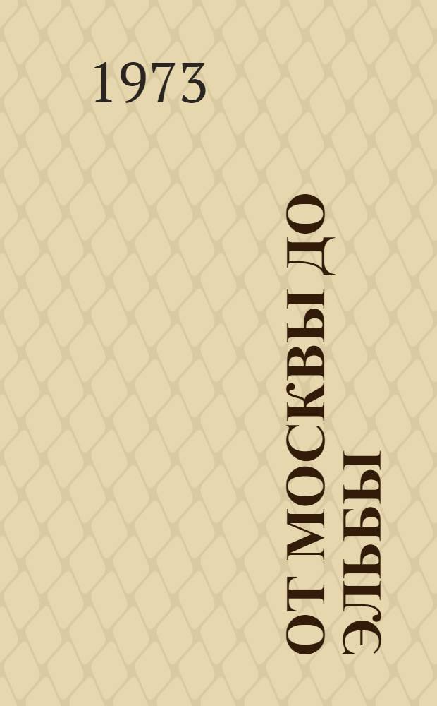 От Москвы до Эльбы : Воен.-ист. очерк о боевом пути 2-й Моск., ком. - 129-й Орлов., Краснознам., ордена Кутузова стрелковой дивизии