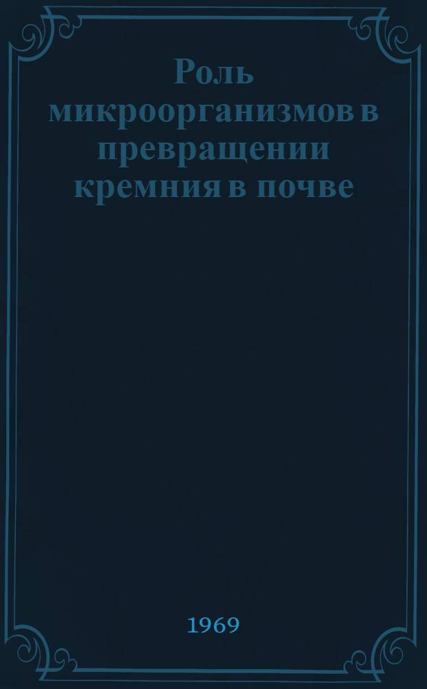 Роль микроорганизмов в превращении кремния в почве : Автореф. дис. на соискание учен. степени канд. биол. наук : (096)