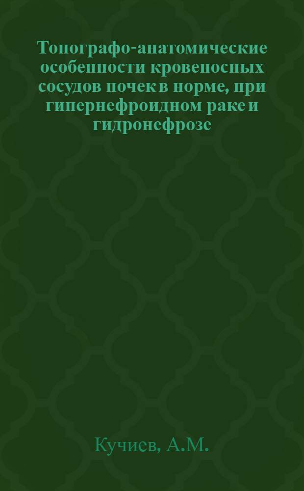 Топографо-анатомические особенности кровеносных сосудов почек в норме, при гипернефроидном раке и гидронефрозе : Автореф. дис. на соискание учен. степени канд. мед. наук : (777)