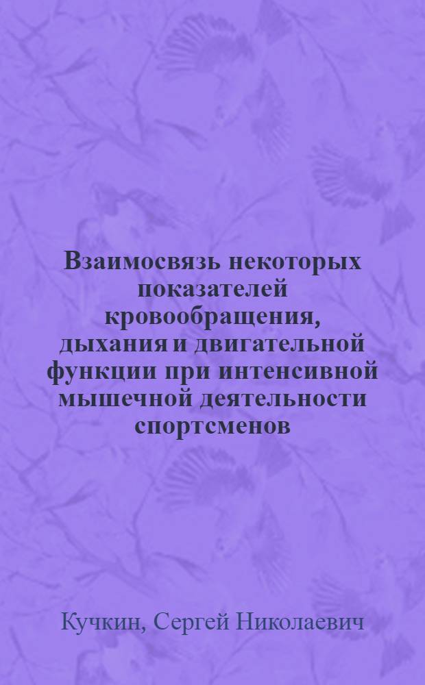 Взаимосвязь некоторых показателей кровообращения, дыхания и двигательной функции при интенсивной мышечной деятельности спортсменов : Автореф. дис. на соискание учен. степени канд. мед. наук : (14.766)