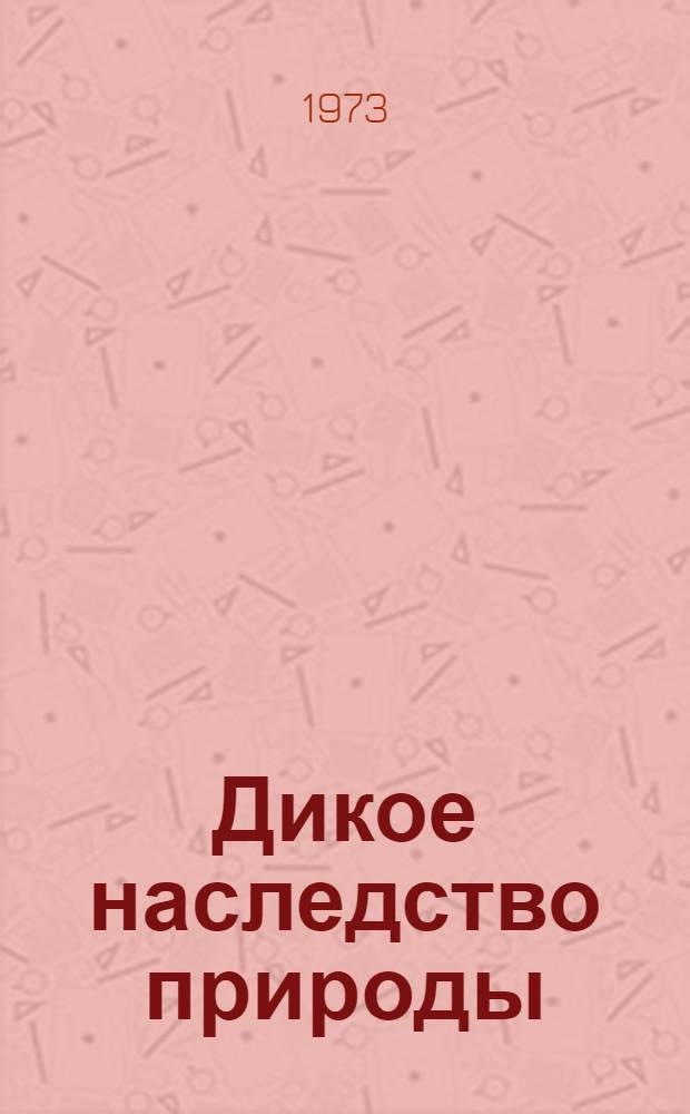 Дикое наследство природы : Пер. с англ. с сокр