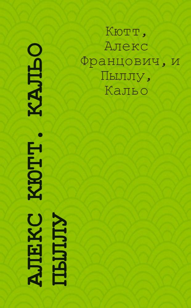 Алекс Кютт. Кальо Пыллу : Каталог выставки