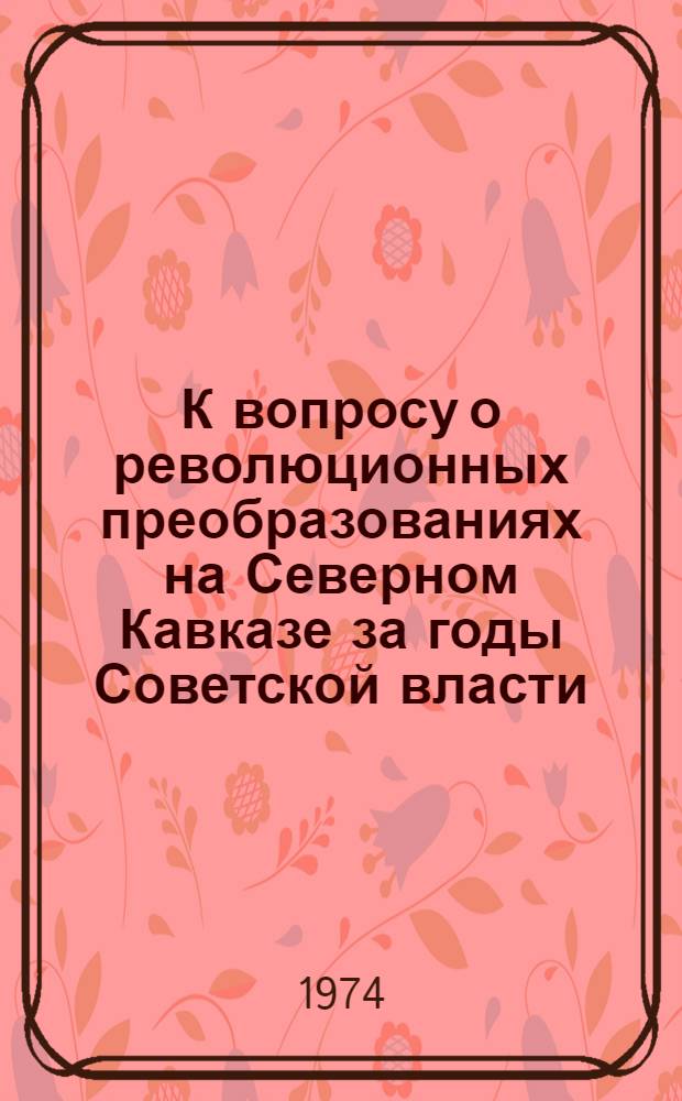 К вопросу о революционных преобразованиях на Северном Кавказе за годы Советской власти : Сборник статей преп. Чечено-Ингуш. госуниверситета