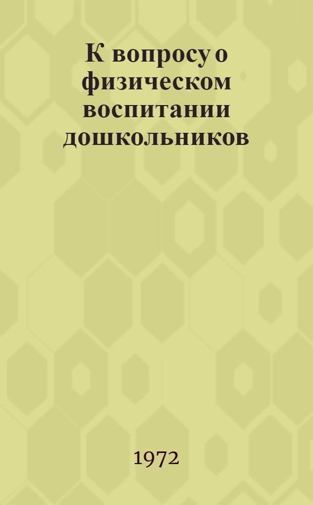 К вопросу о физическом воспитании дошкольников : Тезисы докл. к августовской практ. конф. 1972 г