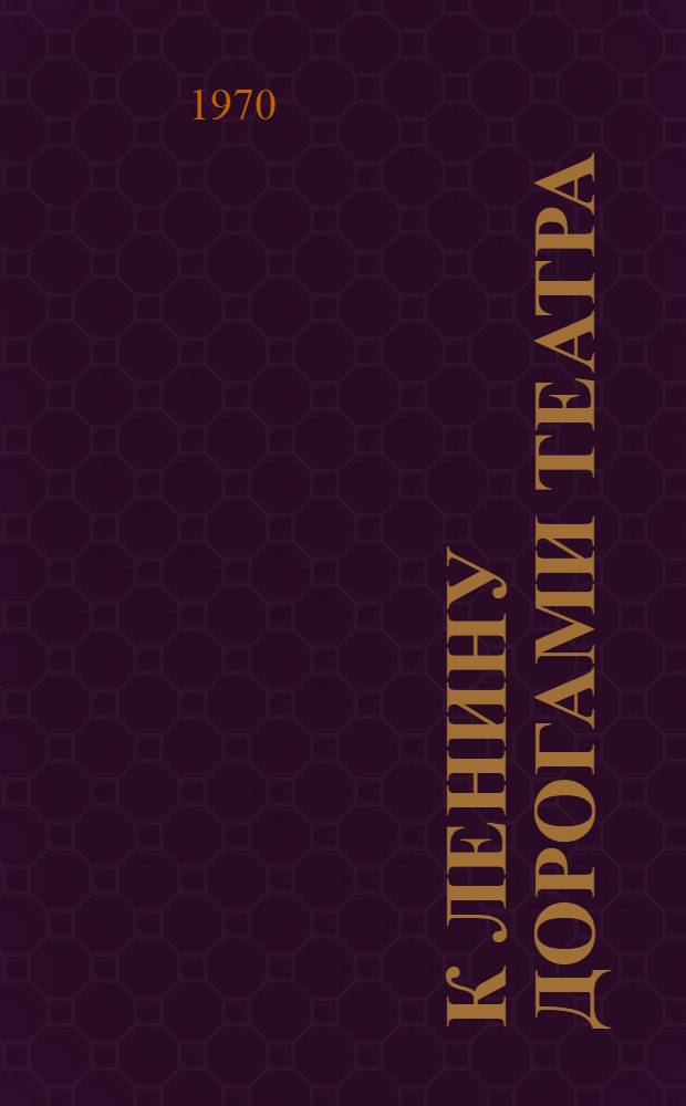 К Ленину дорогами театра : Рассказы мастеров сцены