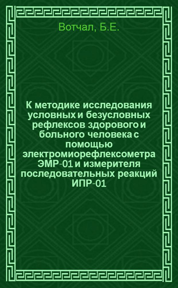 К методике исследования условных и безусловных рефлексов здорового и больного человека с помощью электромиорефлексометра ЭМР-01 и измерителя последовательных реакций ИПР-01 : Метод. письмо