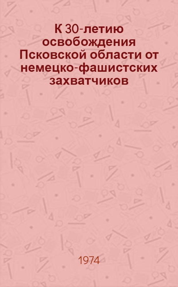 К 30-летию освобождения Псковской области от немецко-фашистских захватчиков : Рек. список литературы