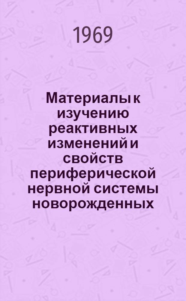 Материалы к изучению реактивных изменений и свойств периферической нервной системы новорожденных : Автореф. дис. на соискание учен. степени д-ра мед. наук : (773)
