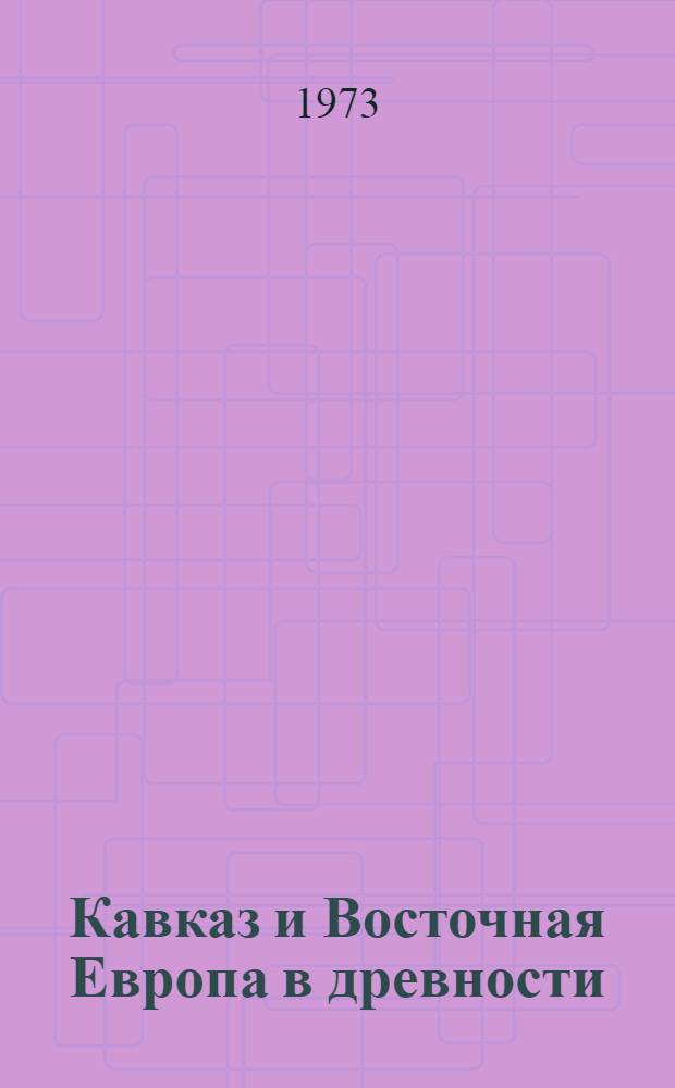 Кавказ и Восточная Европа в древности : Сборник статей : Посвящается памяти Е.И. Крупнова