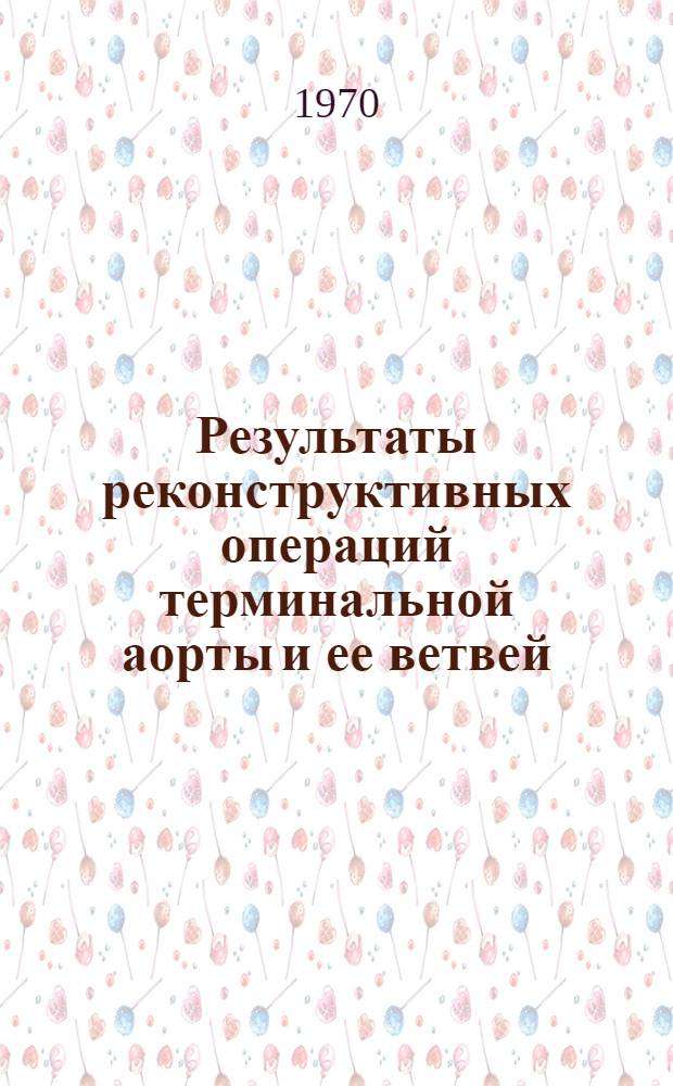 Результаты реконструктивных операций терминальной аорты и ее ветвей : Автореф. дис. на соискание учен. степени канд. мед. наук : (14.777)