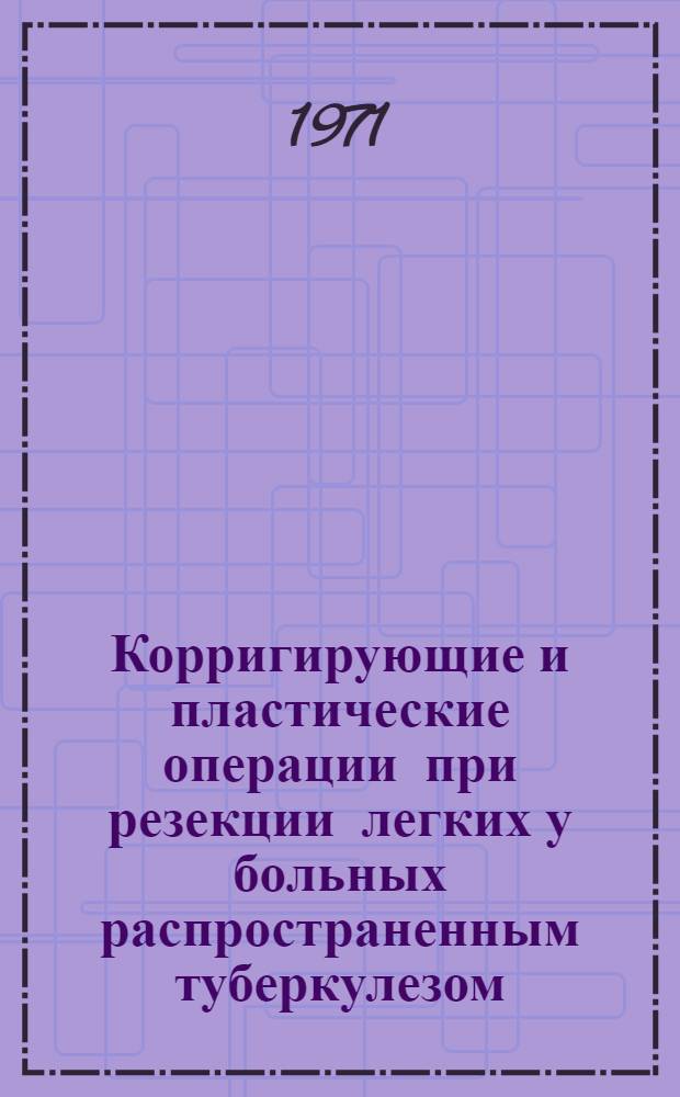 Корригирующие и пластические операции при резекции легких у больных распространенным туберкулезом : Автореф. дис. на соискание учен. степени д-ра мед. наук : (777)