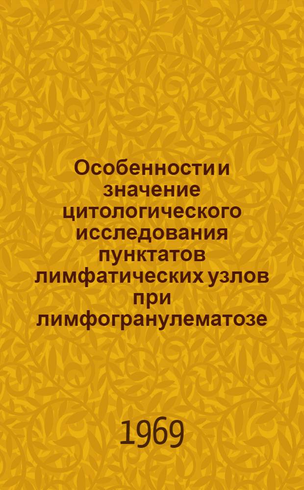 Особенности и значение цитологического исследования пунктатов лимфатических узлов при лимфогранулематозе : (В диагност. и терапевт. аспекте) : Автореф. дис. на соискание учен. степени канд. мед. наук : (754)