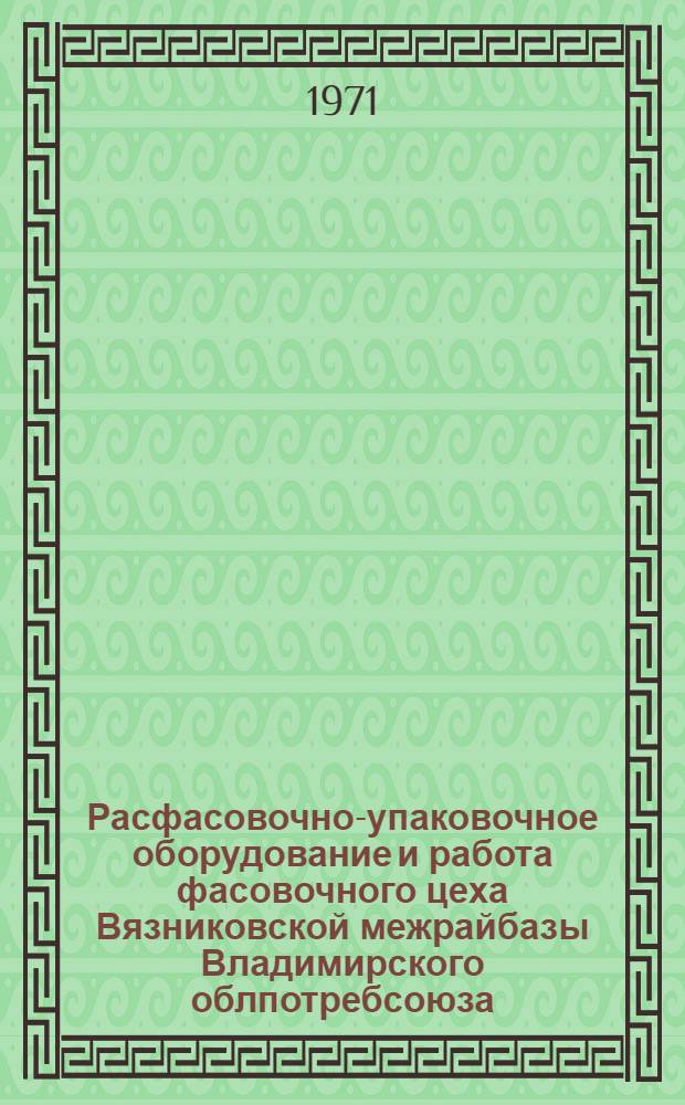 Расфасовочно-упаковочное оборудование и работа фасовочного цеха Вязниковской межрайбазы Владимирского облпотребсоюза
