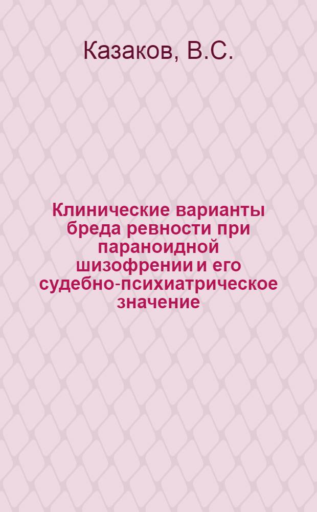 Клинические варианты бреда ревности при параноидной шизофрении и его судебно-психиатрическое значение : Автореф. дис. на соискание учен. степени канд. мед. наук : (767)