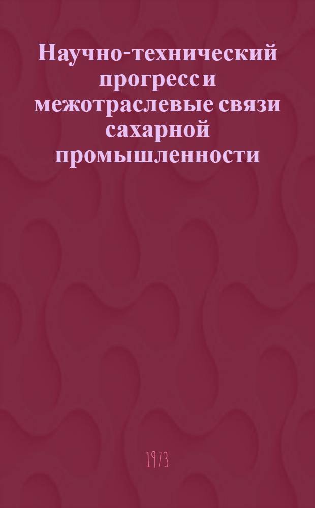 Научно-технический прогресс и межотраслевые связи сахарной промышленности