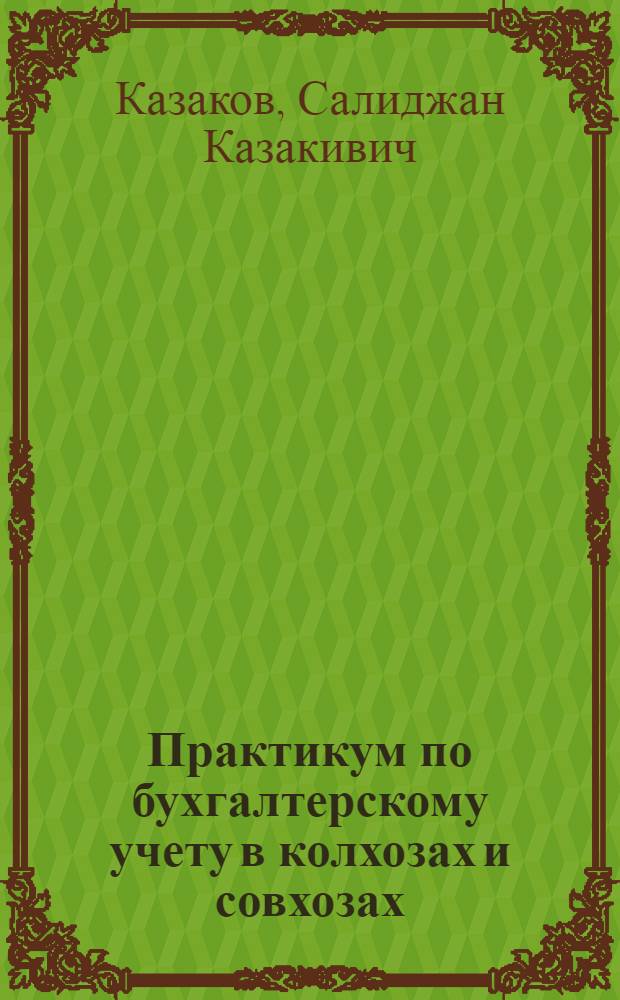 Практикум по бухгалтерскому учету в колхозах и совхозах : Для с.-х. вузов по агр. и зоотехн. специальностям