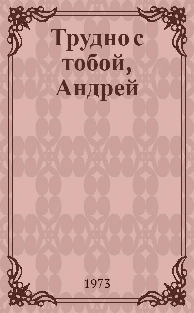 Трудно с тобой, Андрей : Повесть