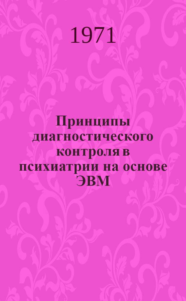 Принципы диагностического контроля в психиатрии на основе ЭВМ : Автореф. дис. на соискание учен. степени д-ра мед. наук : (767)