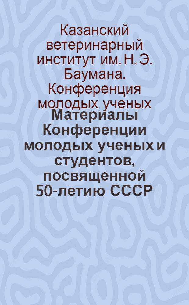 Материалы Конференции молодых ученых и студентов, посвященной 50-летию СССР