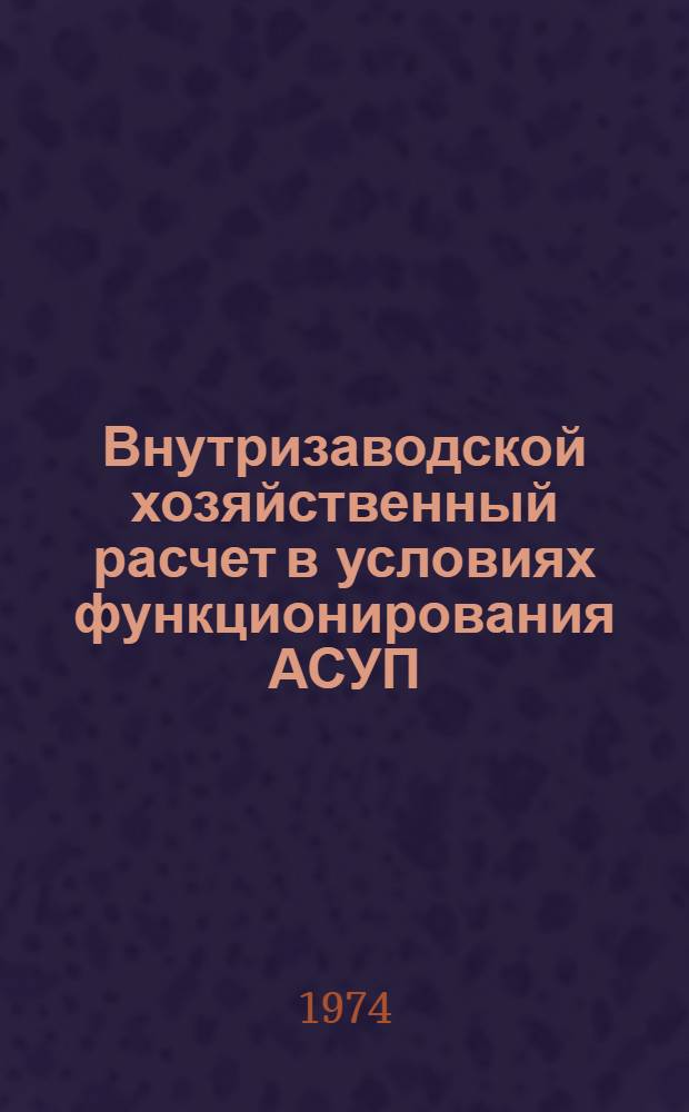 Внутризаводской хозяйственный расчет в условиях функционирования АСУП : (Опыт Мин. часового з-да)