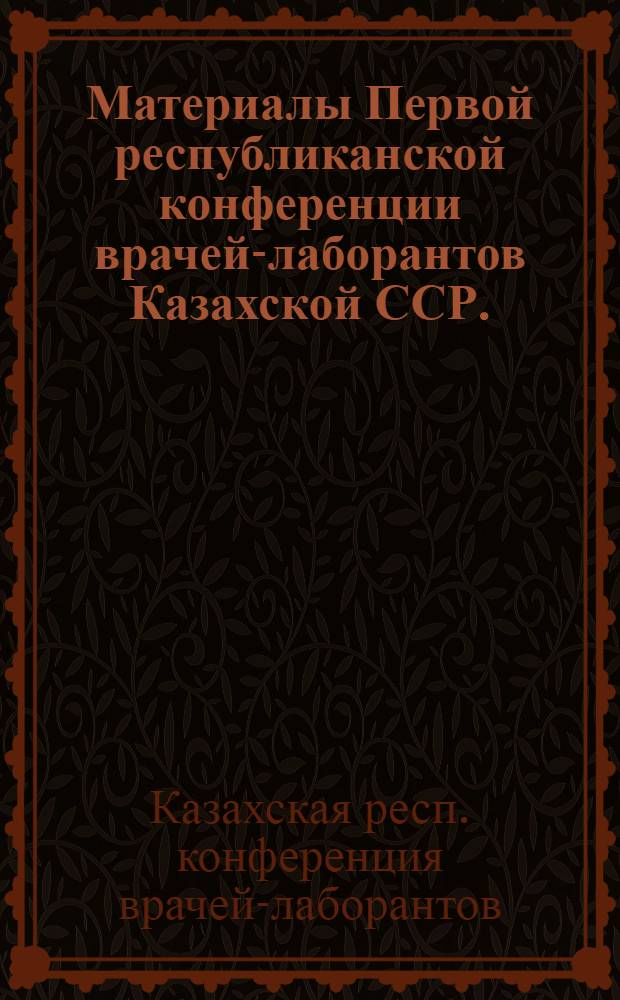 Материалы Первой республиканской конференции врачей-лаборантов Казахской ССР. (Декабрь 1969 г.) : Тезисы докладов