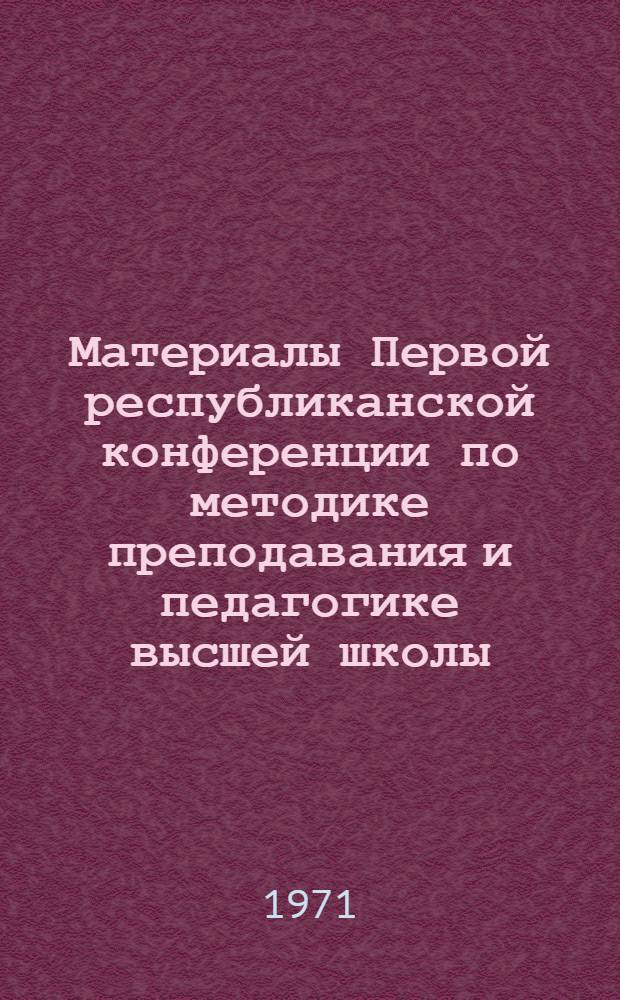 Материалы Первой республиканской конференции по методике преподавания и педагогике высшей школы. (Октябрь, 1969)
