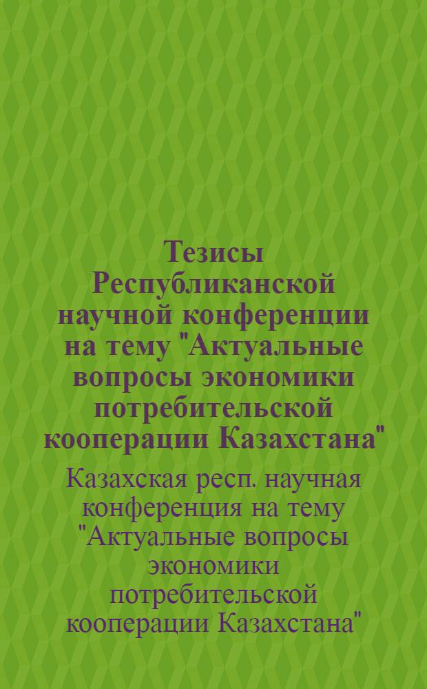 Тезисы Республиканской научной конференции на тему "Актуальные вопросы экономики потребительской кооперации Казахстана". 20-22 октября 1969 г.