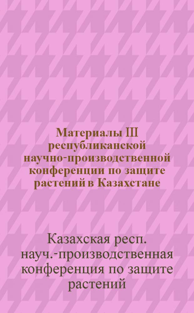 Материалы III республиканской научно-производственной конференции по защите растений в Казахстане