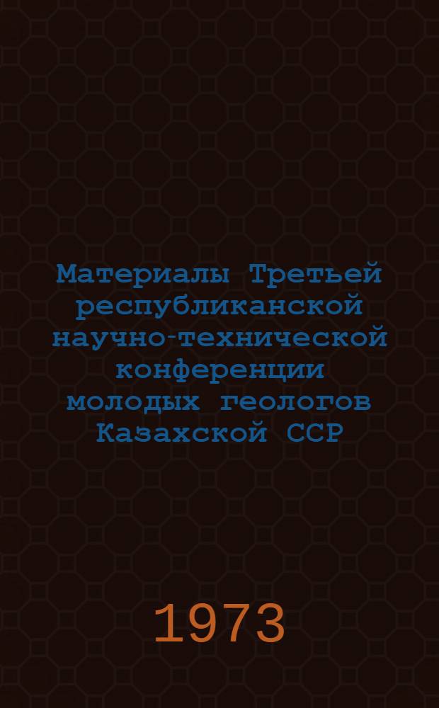 Материалы Третьей республиканской научно-технической конференции молодых геологов Казахской ССР