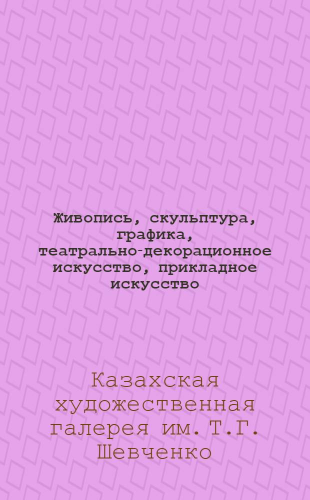 Живопись, скульптура, графика, театрально-декорационное искусство, прикладное искусство : Каталог