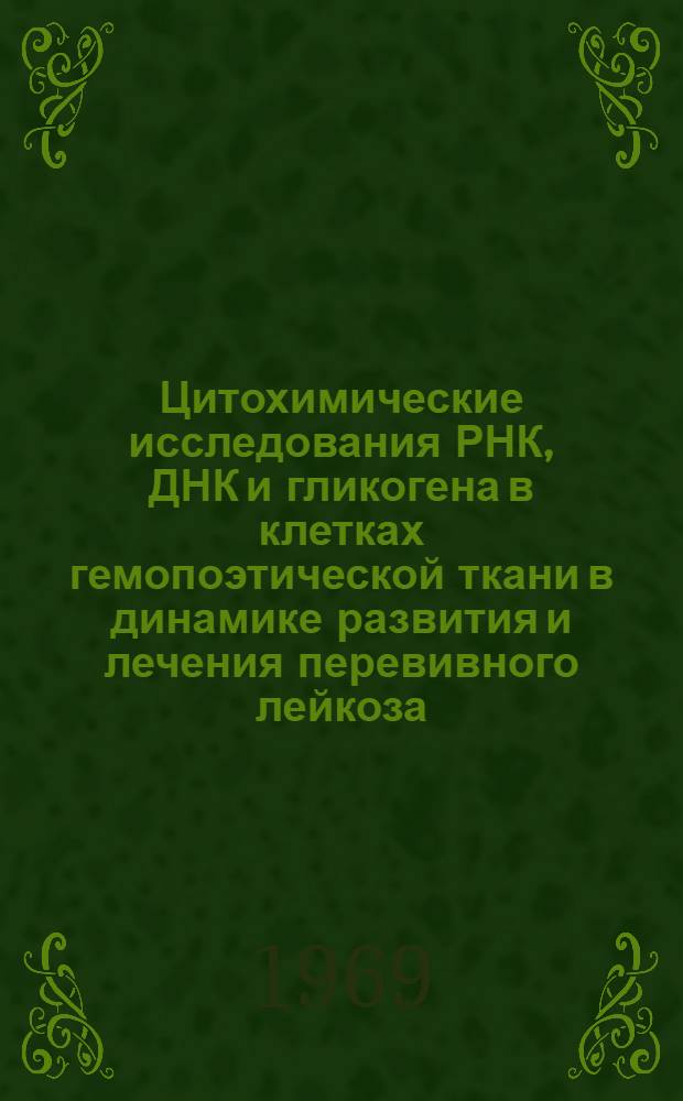 Цитохимические исследования РНК, ДНК и гликогена в клетках гемопоэтической ткани в динамике развития и лечения перевивного лейкоза : Автореферат дис. на соискание учен. степени канд. мед. наук : (763)
