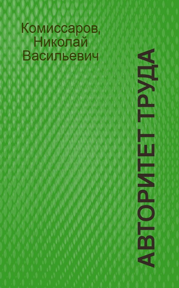 Авторитет труда : Опыт парт. организации колхоза ордена Ленина им. XXII партсъезда Ленинского р-на по труд. воспитанию населения
