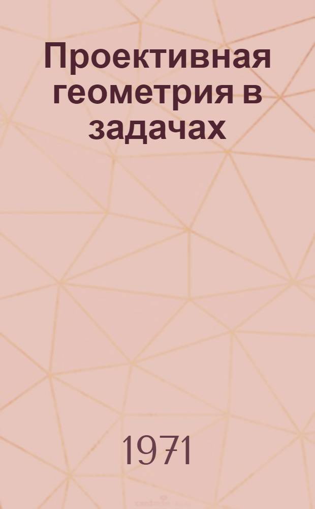 Проективная геометрия в задачах : Для мат. фак. пед. ин-тов