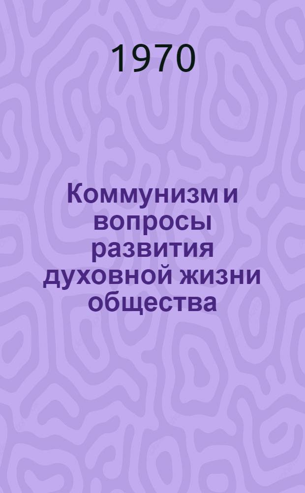 Коммунизм и вопросы развития духовной жизни общества : Сборник статей