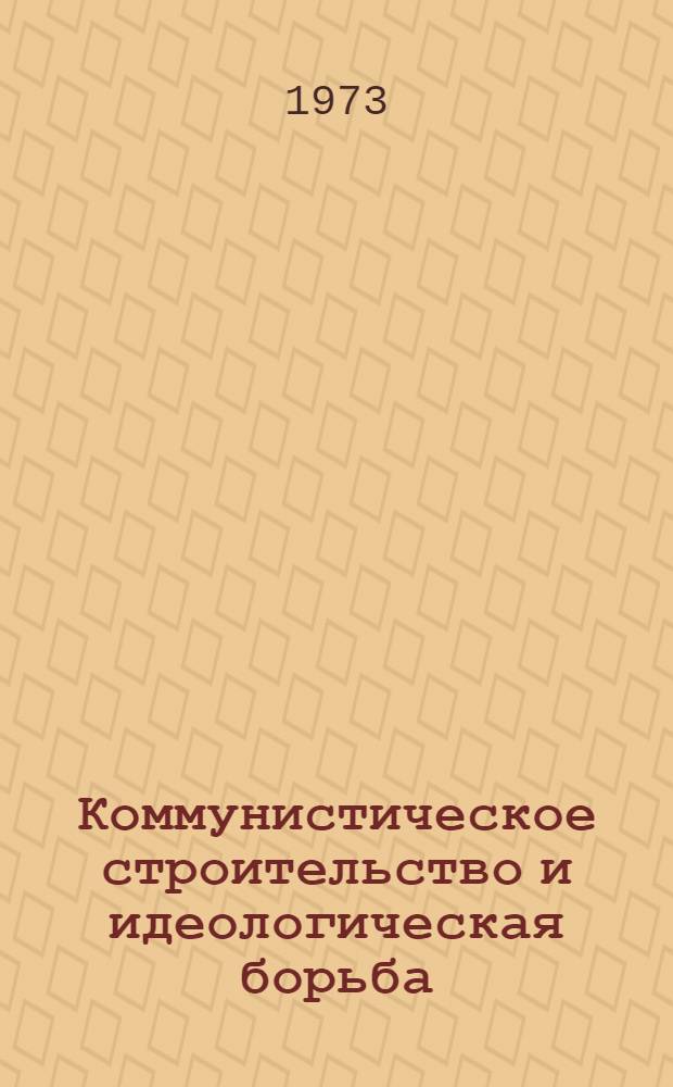 Коммунистическое строительство и идеологическая борьба : Сборник аспирантских работ
