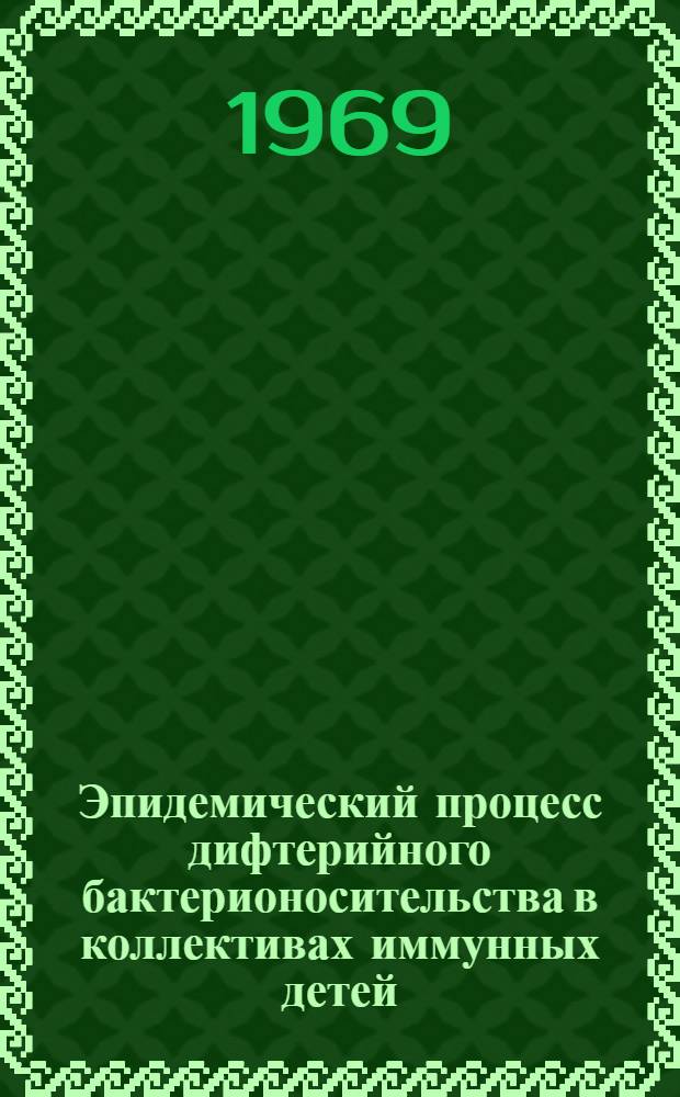 Эпидемический процесс дифтерийного бактерионосительства в коллективах иммунных детей : Автореф. дис. на соискание учен. степени канд. мед. наук : (780)