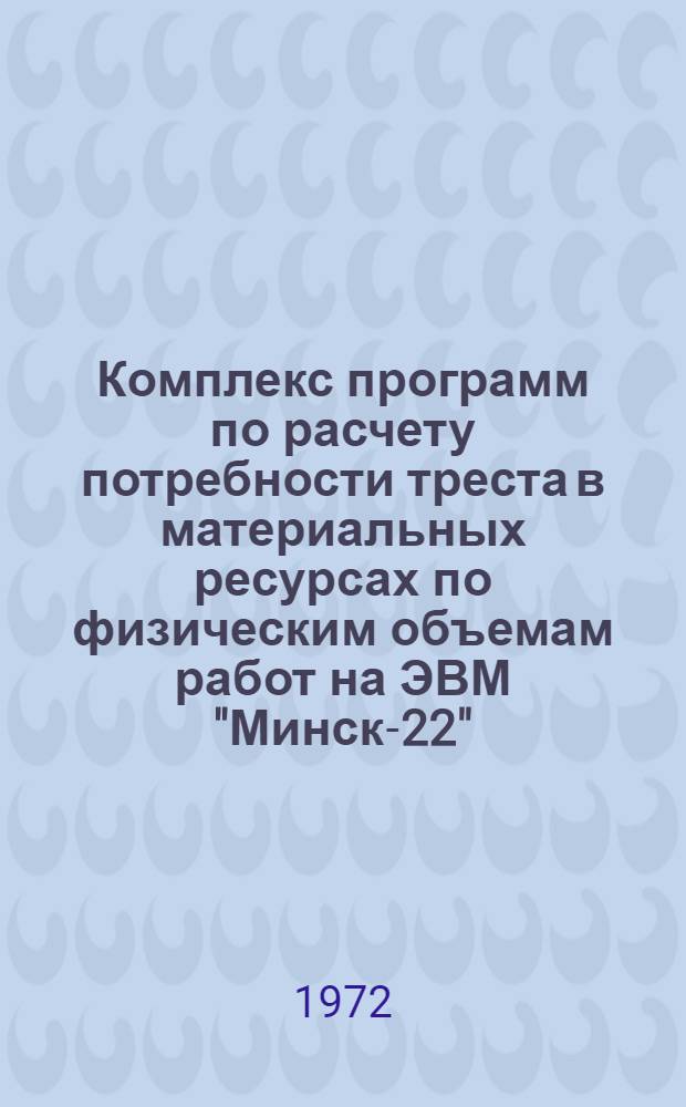 Комплекс программ по расчету потребности треста в материальных ресурсах по физическим объемам работ на ЭВМ "Минск-22"