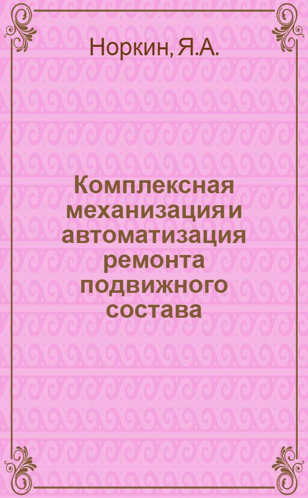 Комплексная механизация и автоматизация ремонта подвижного состава : Учеб. пособие для вузов ж.-д. транспорта