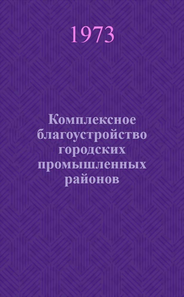 Комплексное благоустройство городских промышленных районов : Метод. рекомендации