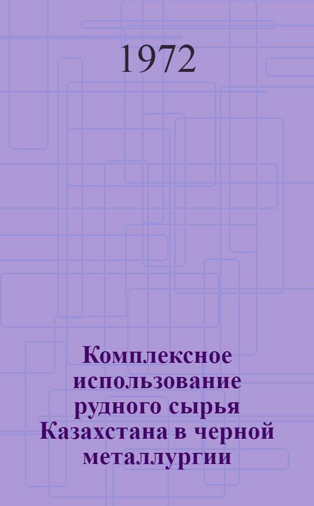 Комплексное использование рудного сырья Казахстана в черной металлургии : Сборник статей
