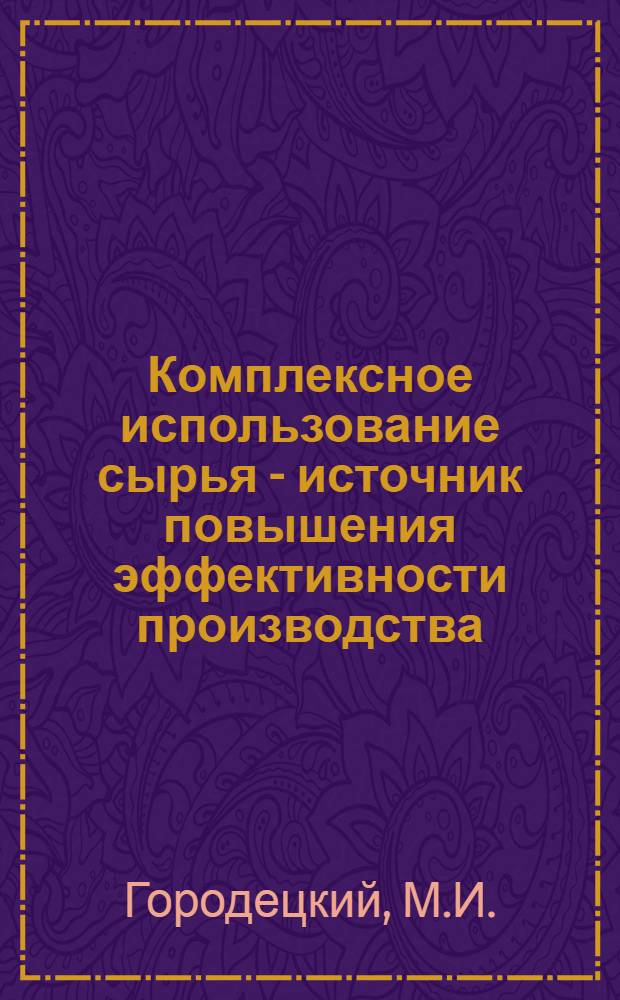 Комплексное использование сырья - источник повышения эффективности производства : (Опыт работы Балхаш. горно-металлург. комбината)