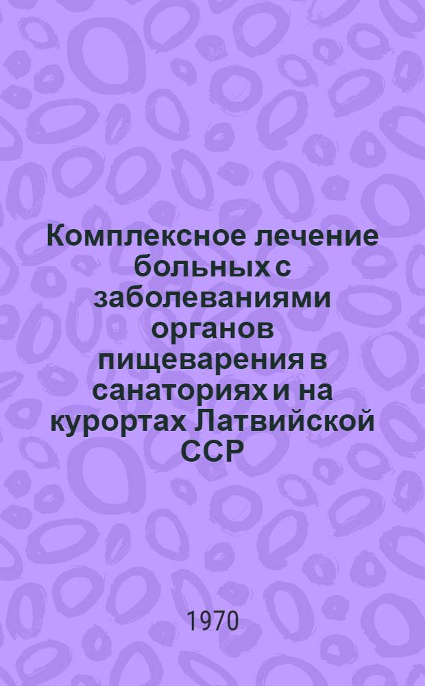Комплексное лечение больных с заболеваниями органов пищеварения в санаториях и на курортах Латвийской ССР : (Краткие метод. указания)