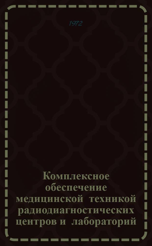 Комплексное обеспечение медицинской техникой радиодиагностических центров и лабораторий : Тезисы докл. всесоюз. симпозиума. Март 1972 г