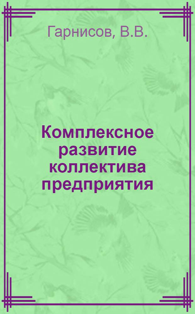 Комплексное развитие коллектива предприятия : Опыт социол. исследований и социального планирования Саран. ордена Трудового Красного Знамени з-да "Электровыпрямитель"