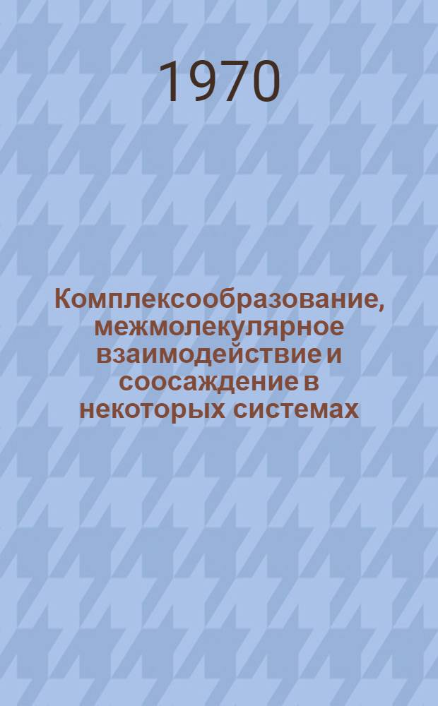 Комплексообразование, межмолекулярное взаимодействие и соосаждение в некоторых системах : (Сборник науч. работ)