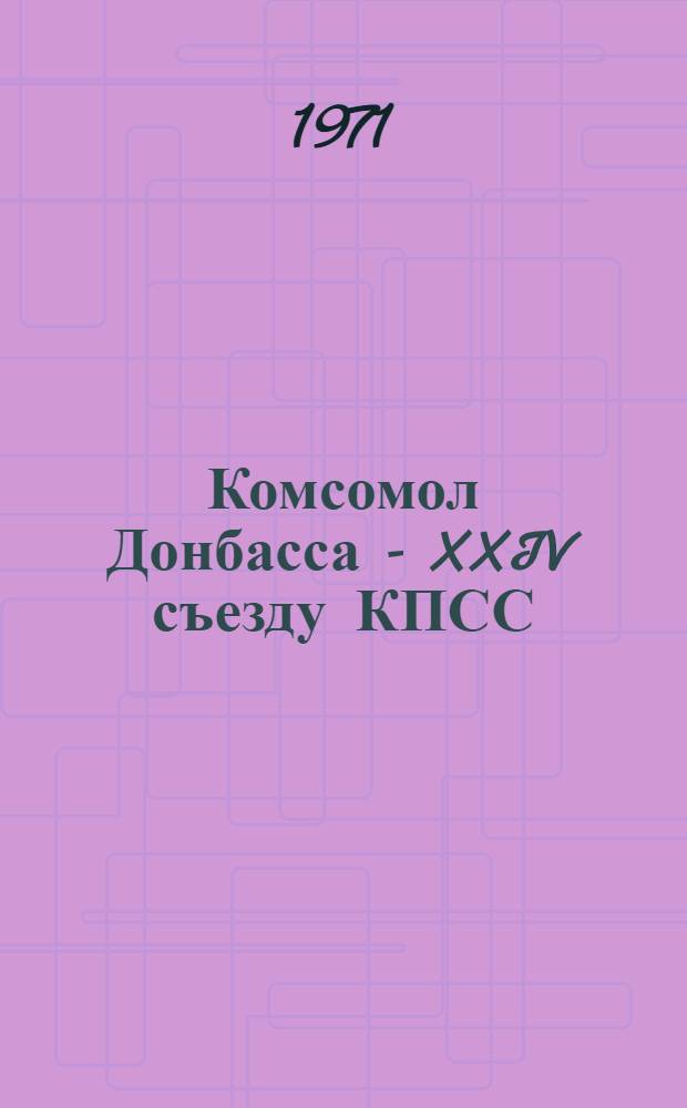 Комсомол Донбасса - XXIV съезду КПСС : Сборник