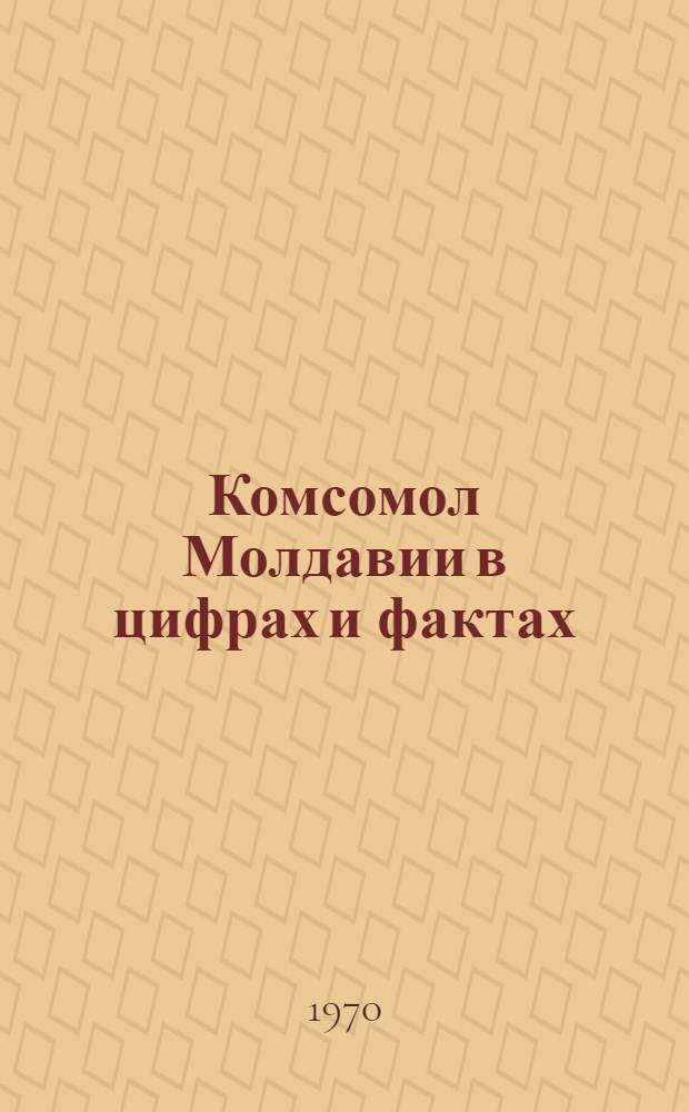 Комсомол Молдавии в цифрах и фактах