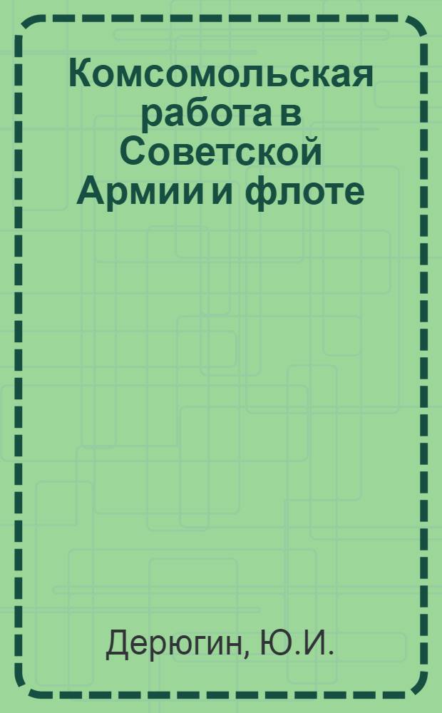 Комсомольская работа в Советской Армии и флоте : Пособие для слушателей вечер. парт. школ (групп комс. актива)