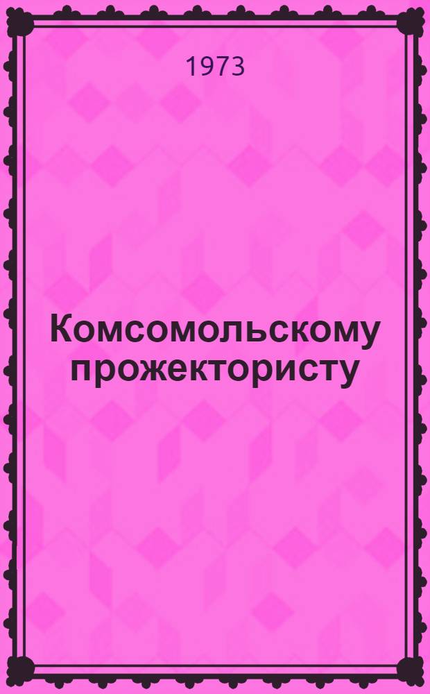 Комсомольскому прожектористу : (Метод. рекомендации в помощь комс. работникам, начальникам штабов и отрядов. "КП")