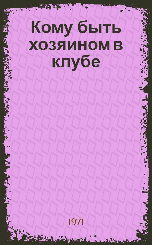 Кому быть хозяином в клубе : (По материалам конф. в Ростове н/Д)